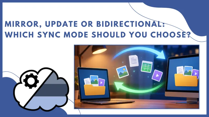 Mirror, Update or Bidirectional: Which Sync Mode Should You Choose?